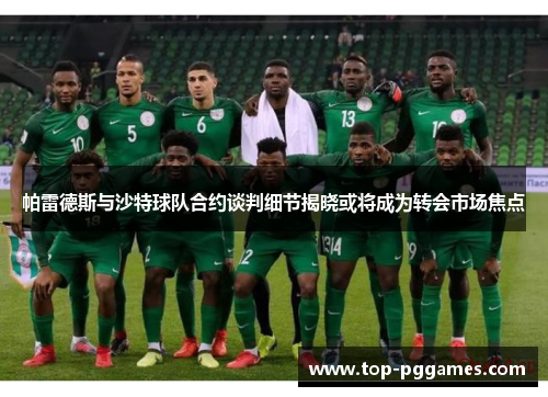 帕雷德斯与沙特球队合约谈判细节揭晓或将成为转会市场焦点