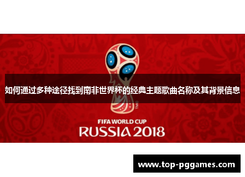 如何通过多种途径找到南非世界杯的经典主题歌曲名称及其背景信息