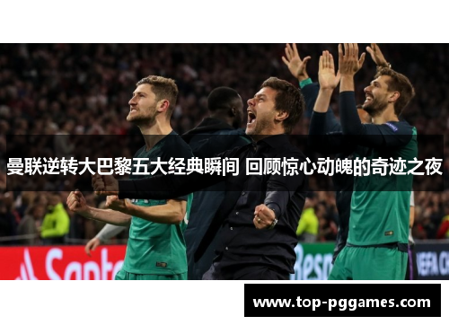 曼联逆转大巴黎五大经典瞬间 回顾惊心动魄的奇迹之夜