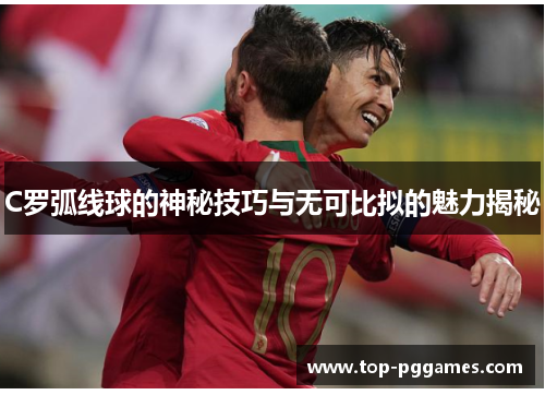 C罗弧线球的神秘技巧与无可比拟的魅力揭秘 C罗弧线球的神秘技巧与无可比拟的魅力揭秘