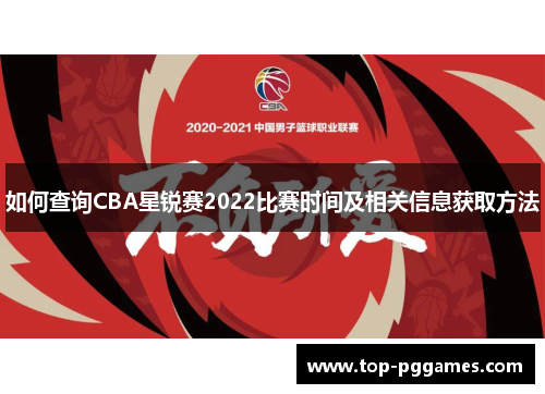 如何查询CBA星锐赛2022比赛时间及相关信息获取方法 如何查询CBA星锐赛2022比赛时间及相关信息获取方法