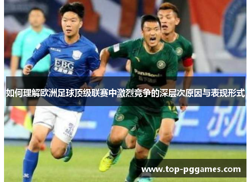 如何理解欧洲足球顶级联赛中激烈竞争的深层次原因与表现形式 如何理解欧洲足球顶级联赛中激烈竞争的深层次原因与表现形式