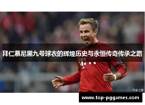 拜仁慕尼黑九号球衣的辉煌历史与永恒传奇传承之路 拜仁慕尼黑九号球衣的辉煌历史与永恒传奇传承之路