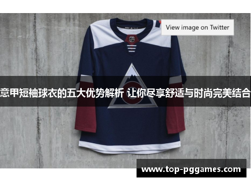 意甲短袖球衣的五大优势解析 让你尽享舒适与时尚完美结合 意甲短袖球衣的五大优势解析 让你尽享舒适与时尚完美结合