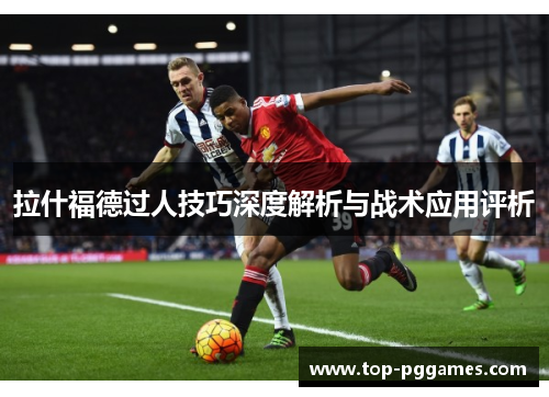 拉什福德过人技巧深度解析与战术应用评析