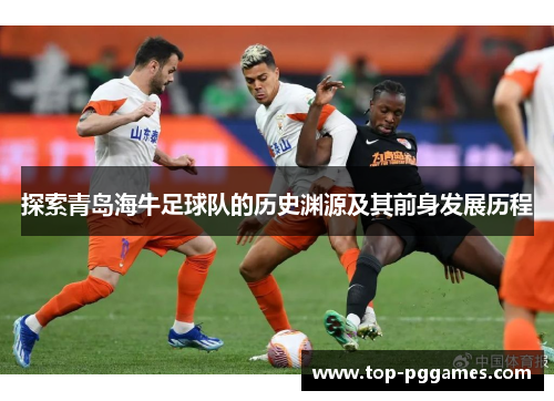 探索青岛海牛足球队的历史渊源及其前身发展历程