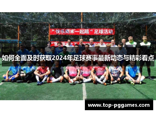 如何全面及时获取2024年足球赛事最新动态与精彩看点