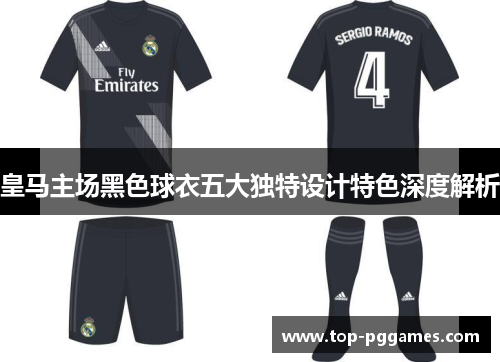 皇马主场黑色球衣五大独特设计特色深度解析
