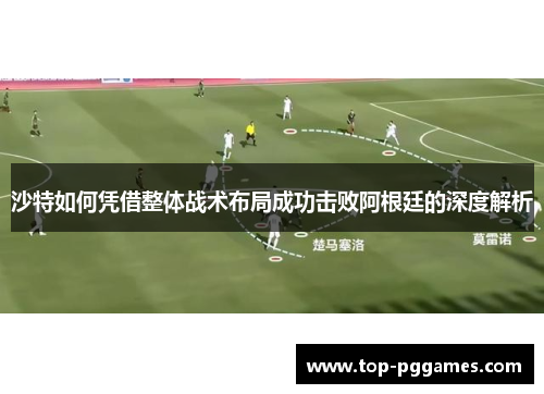 沙特如何凭借整体战术布局成功击败阿根廷的深度解析