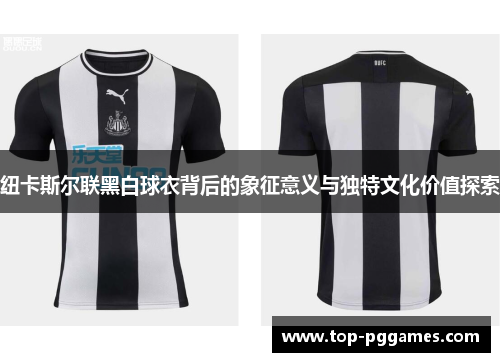 纽卡斯尔联黑白球衣背后的象征意义与独特文化价值探索