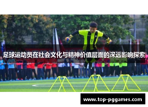 足球运动员在社会文化与精神价值层面的深远影响探索