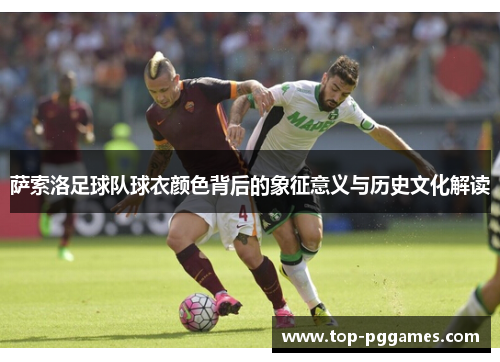 萨索洛足球队球衣颜色背后的象征意义与历史文化解读