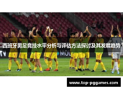 西班牙男足竞技水平分析与评估方法探讨及其发展趋势