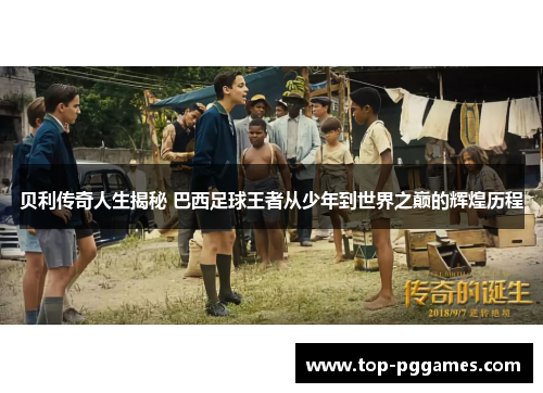 贝利传奇人生揭秘 巴西足球王者从少年到世界之巅的辉煌历程