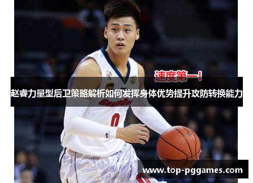 赵睿力量型后卫策略解析如何发挥身体优势提升攻防转换能力