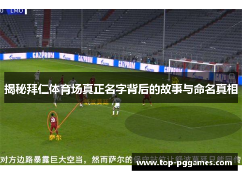 揭秘拜仁体育场真正名字背后的故事与命名真相