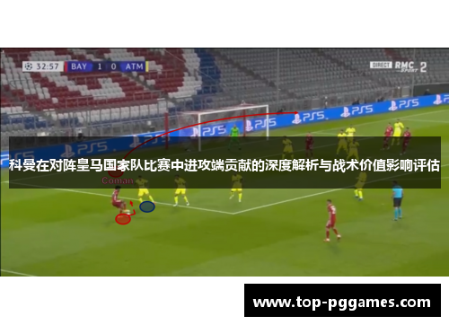 科曼在对阵皇马国家队比赛中进攻端贡献的深度解析与战术价值影响评估