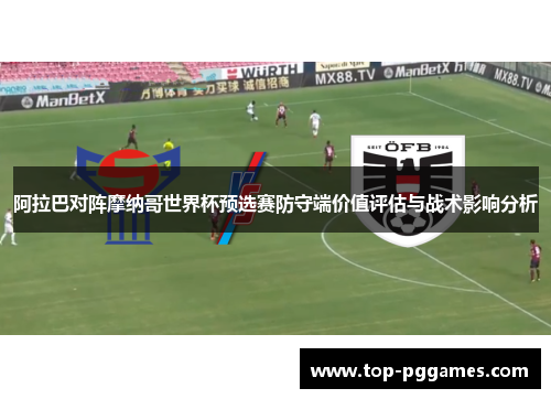 阿拉巴对阵摩纳哥世界杯预选赛防守端价值评估与战术影响分析