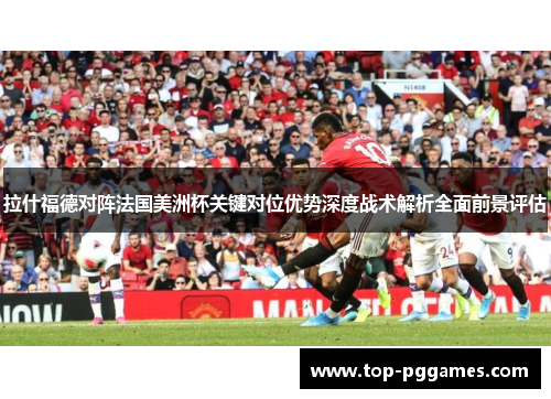 拉什福德对阵法国美洲杯关键对位优势深度战术解析全面前景评估