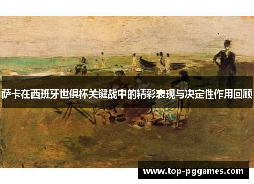 萨卡在西班牙世俱杯关键战中的精彩表现与决定性作用回顾