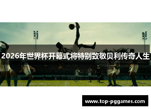 2026年世界杯开幕式将特别致敬贝利传奇人生
