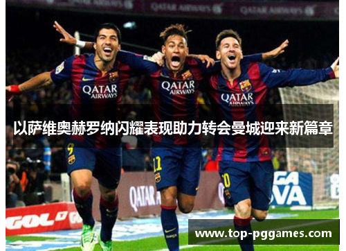 以萨维奥赫罗纳闪耀表现助力转会曼城迎来新篇章 以萨维奥赫罗纳闪耀表现助力转会曼城迎来新篇章