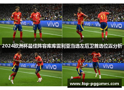 2024欧洲杯最佳阵容库库雷利亚当选左后卫首选位置分析