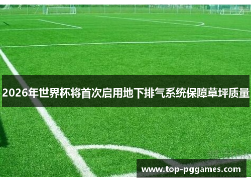 2026年世界杯将首次启用地下排气系统保障草坪质量
