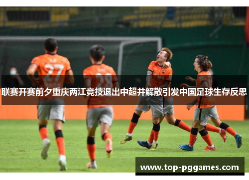 联赛开赛前夕重庆两江竞技退出中超并解散引发中国足球生存反思 联赛开赛前夕重庆两江竞技退出中超并解散引发中国足球生存反思
