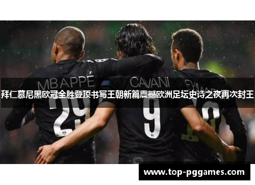 拜仁慕尼黑欧冠全胜登顶书写王朝新篇震撼欧洲足坛史诗之夜再次封王