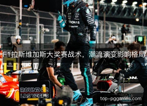 F1拉斯维加斯大奖赛战术,潮流演变影响格局 F1拉斯维加斯大奖赛战术,潮流演变影响格局