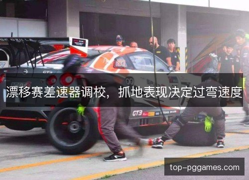 漂移赛差速器调校,抓地表现决定过弯速度 漂移赛差速器调校,抓地表现决定过弯速度