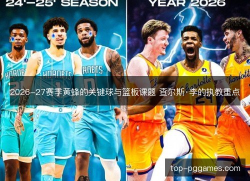 2026-27赛季黄蜂的关键球与篮板课题 查尔斯·李的执教重点