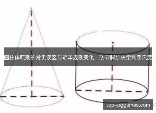 圆柱体原则的常见误区与近年规则变化,防守脚步决定判罚尺度 圆柱体原则的常见误区与近年规则变化,防守脚步决定判罚尺度